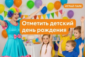 Отметить детский день рождения: как выбрать идеальное место и почему игровые парки становятся новой традицией семейных праздников